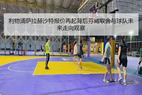 利物浦萨拉赫沙特报价再起背后芬威取舍与球队未来走向观察