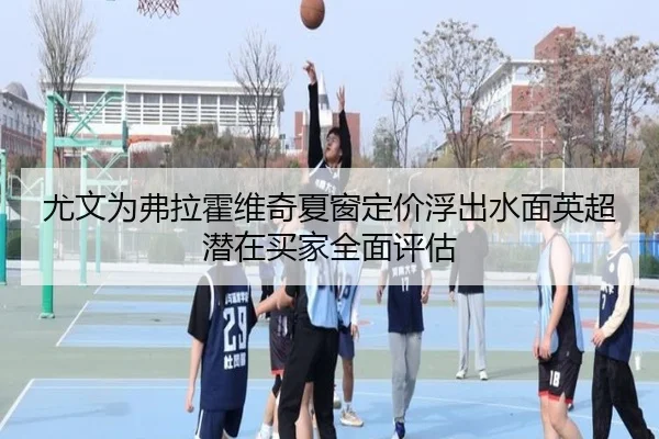 尤文为弗拉霍维奇夏窗定价浮出水面英超潜在买家全面评估