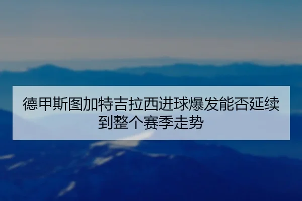 德甲斯图加特吉拉西进球爆发能否延续到整个赛季走势