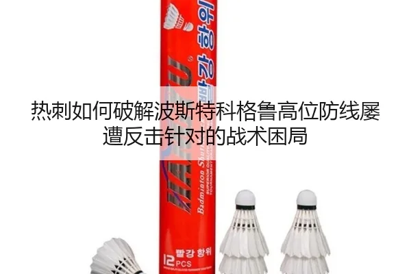热刺如何破解波斯特科格鲁高位防线屡遭反击针对的战术困局