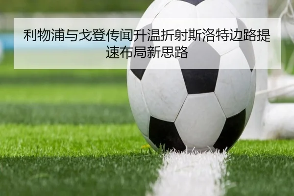 利物浦与戈登传闻升温折射斯洛特边路提速布局新思路