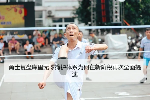 勇士复盘库里无球掩护体系为何在新阶段再次全面提速