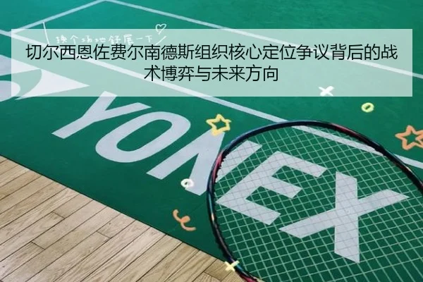 切尔西恩佐费尔南德斯组织核心定位争议背后的战术博弈与未来方向